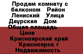 Продам комнату с балконом › Район ­ Лениский › Улица ­ Даурская › Дом ­ 16 › Общая площадь ­ 15 › Цена ­ 600 000 - Красноярский край, Красноярск г. Недвижимость » Квартиры продажа   . Красноярский край,Красноярск г.